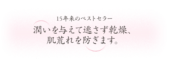15年来のベストセラー 潤いを与えて逃さず乾燥、肌荒れを防ぎます。
