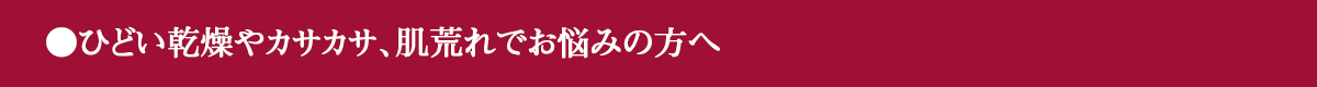 ひどい乾燥やカサカサ、肌荒れでお悩みの方へ